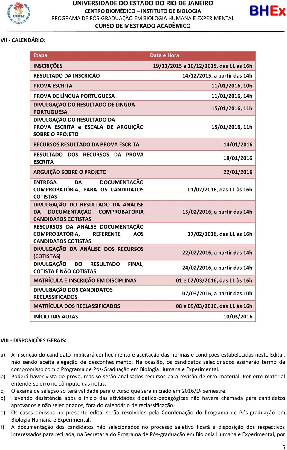 ESCRITA 14/01/2016 RESULTADO DOS RECURSOS DA PROVA ESCRITA 18/01/2016 ARGUIÇÃO SOBRE O PROJETO 22/01/2016 ENTREGA DA DOCUMENTAÇÃO COMPROBATÓRIA, PARA OS CANDIDATOS COTISTAS DIVULGAÇÃO DO RESULTADO DA