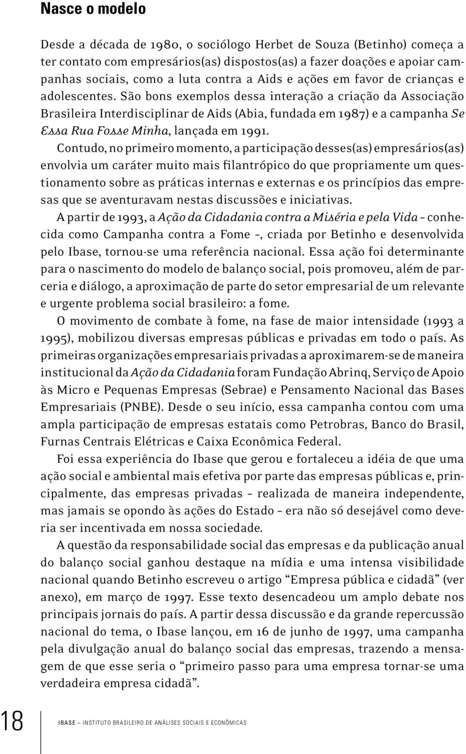 São bons exemplos dessa interação a criação da Associação Brasileira Interdisciplinar de Aids (Abia, fundada em 1987) e a campanha Se Essa Rua Fosse Minha, lançada em 1991.