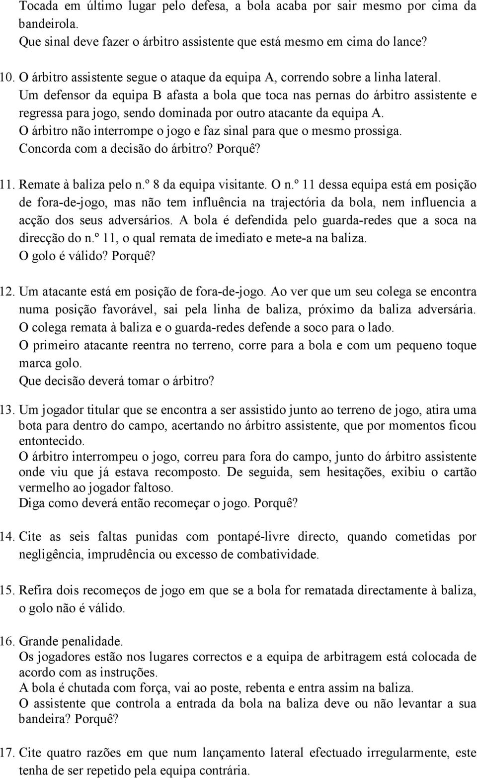 Um defensor da equipa B afasta a bola que toca nas pernas do árbitro assistente e regressa para jogo, sendo dominada por outro atacante da equipa A.