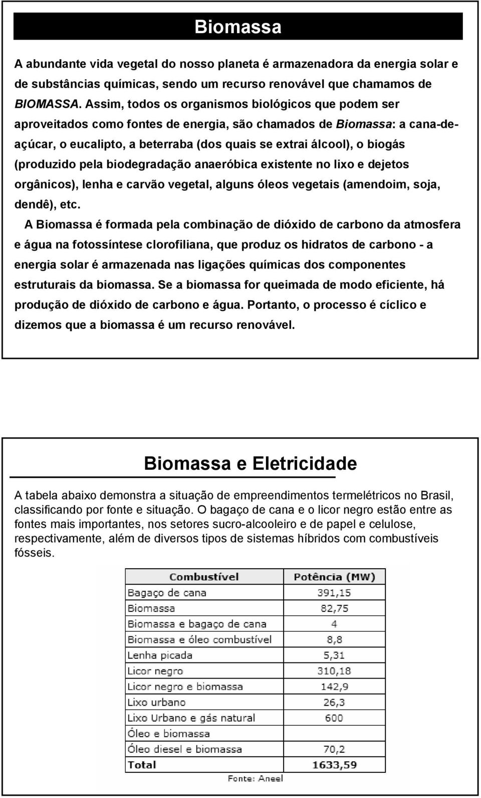 (produzido pela biodegradação anaeróbica existente no lixo e dejetos orgânicos), lenha e carvão vegetal, alguns óleos vegetais (amendoim, soja, dendê), etc.