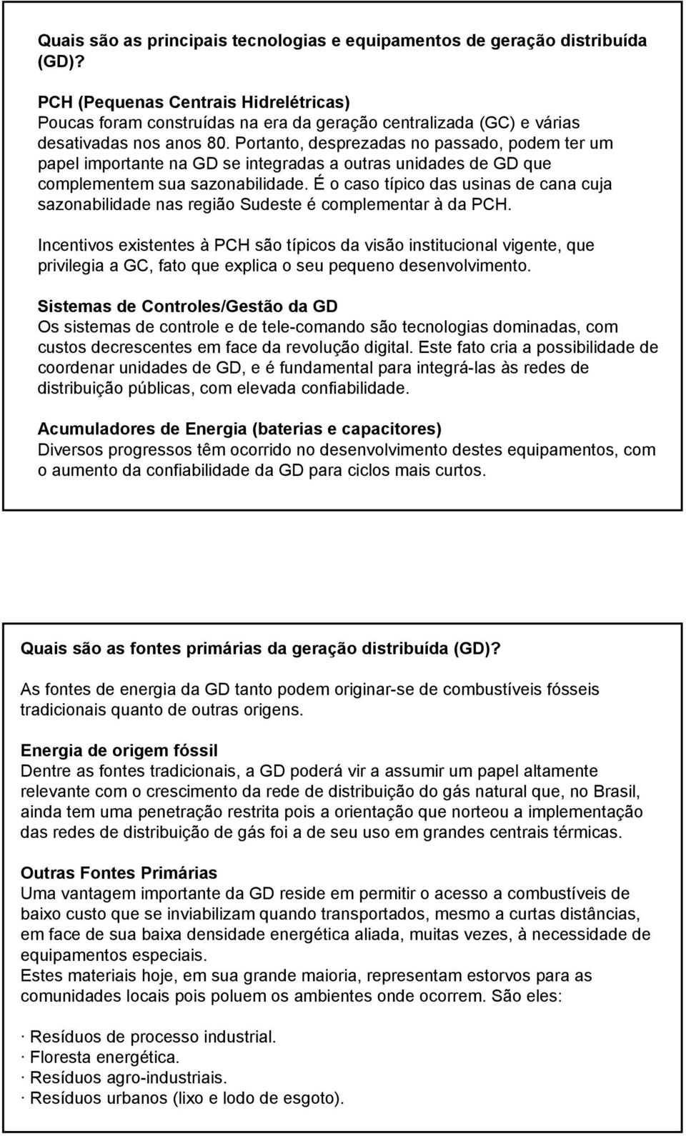 Portanto, desprezadas no passado, podem ter um papel importante na GD se integradas a outras unidades de GD que complementem sua sazonabilidade.