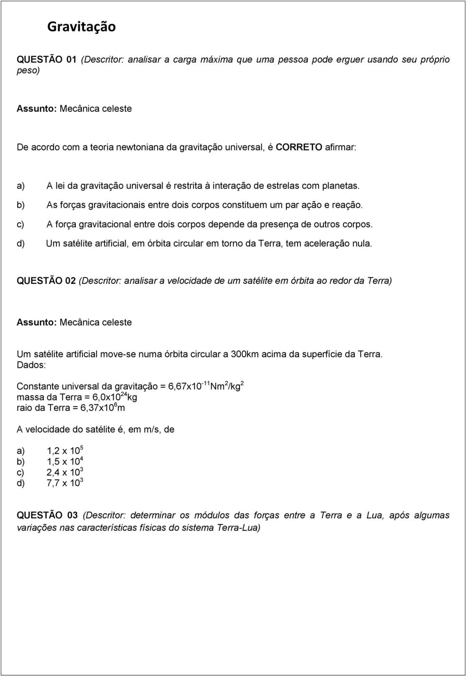 c) A força gravitacional entre dois corpos depende da presença de outros corpos. d) Um satélite artificial, em órbita circular em torno da Terra, tem aceleração nula.