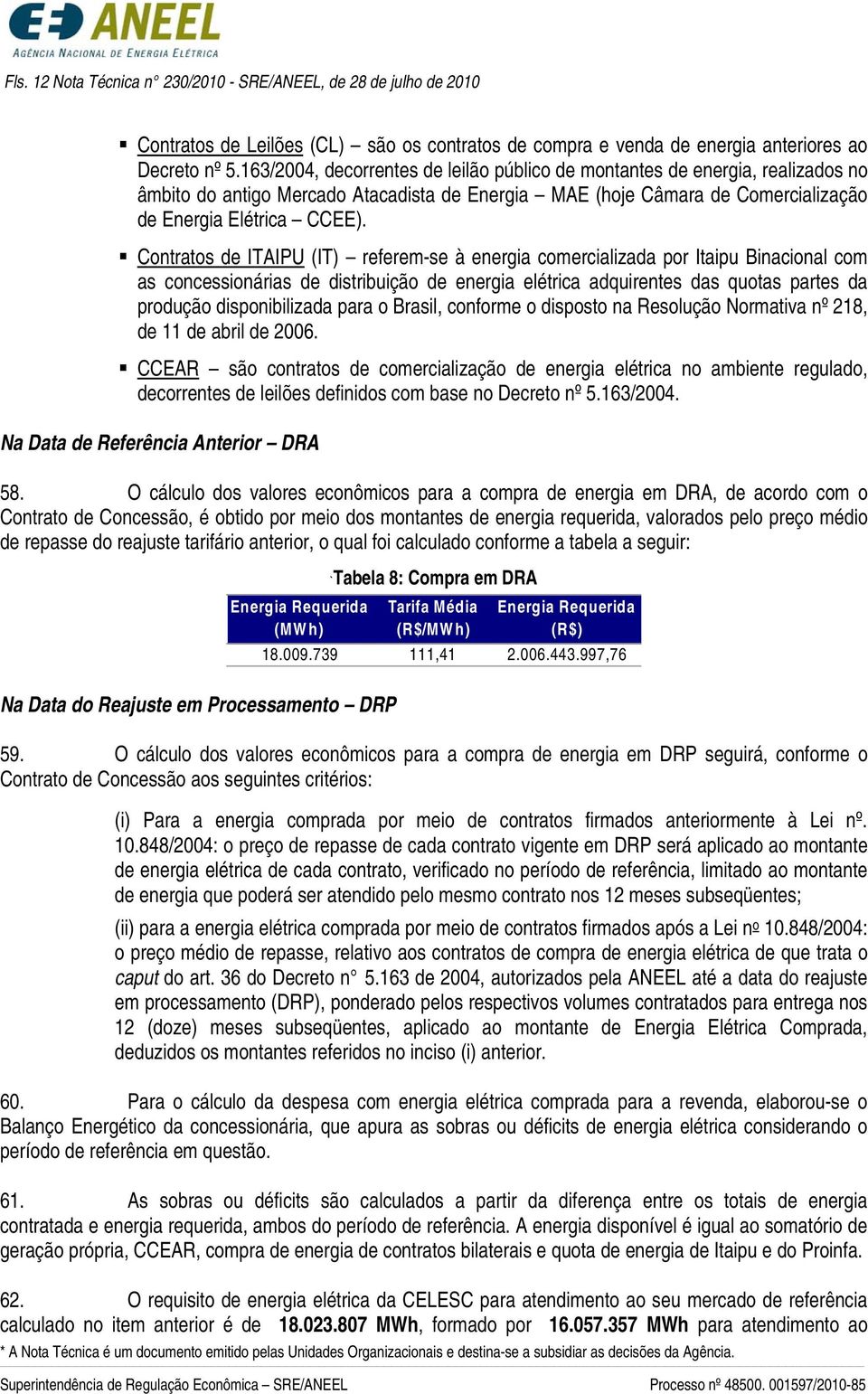 Contratos de ITAIPU (IT) referem-se à energia comercializada por Itaipu Binacional com as concessionárias de distribuição de energia elétrica adquirentes das quotas partes da produção disponibilizada