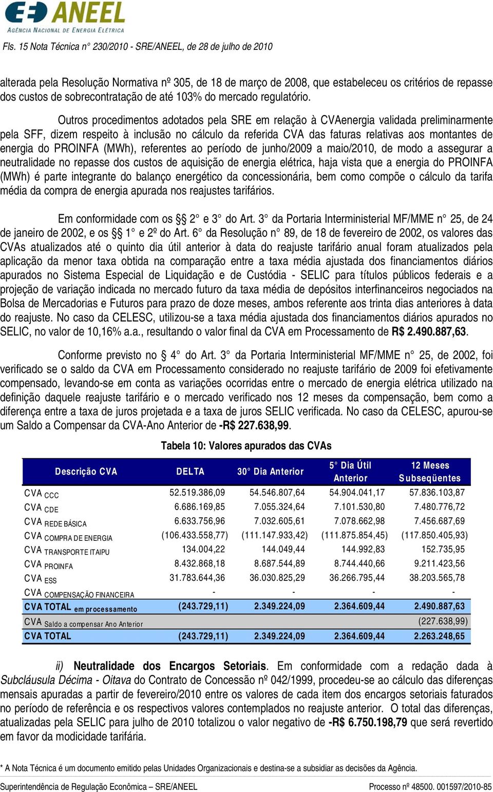 Outros procedimentos adotados pela SRE em relação à CVAenergia validada preliminarmente pela SFF, dizem respeito à inclusão no cálculo da referida CVA das faturas relativas aos montantes de energia