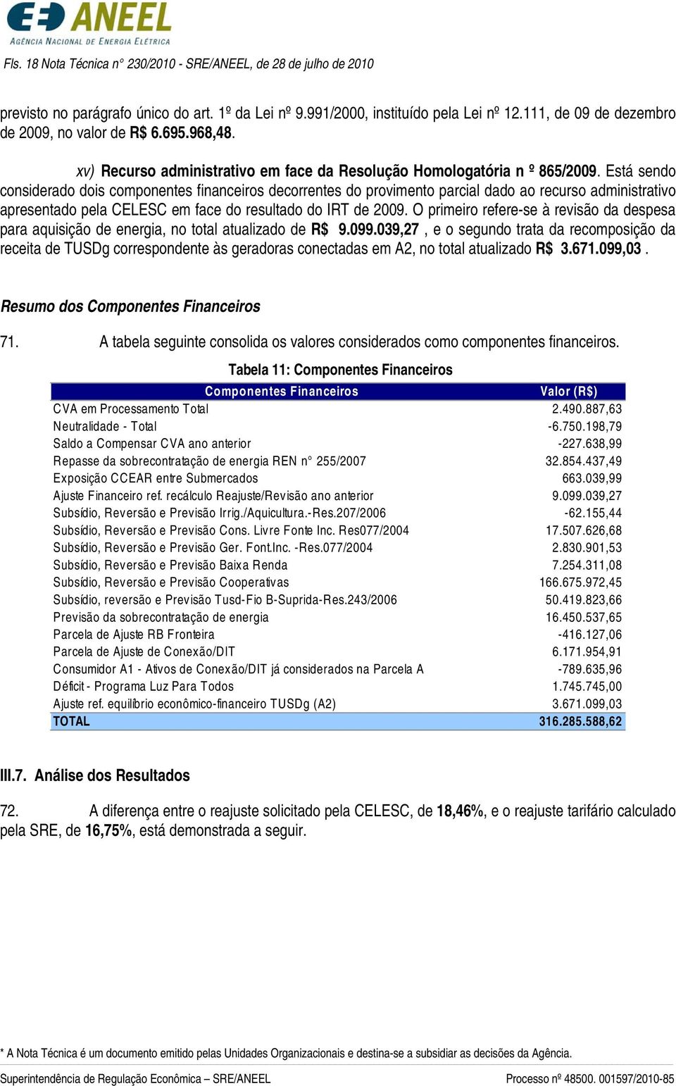 Está sendo considerado dois componentes financeiros decorrentes do provimento parcial dado ao recurso administrativo apresentado pela CELESC em face do resultado do IRT de 2009.