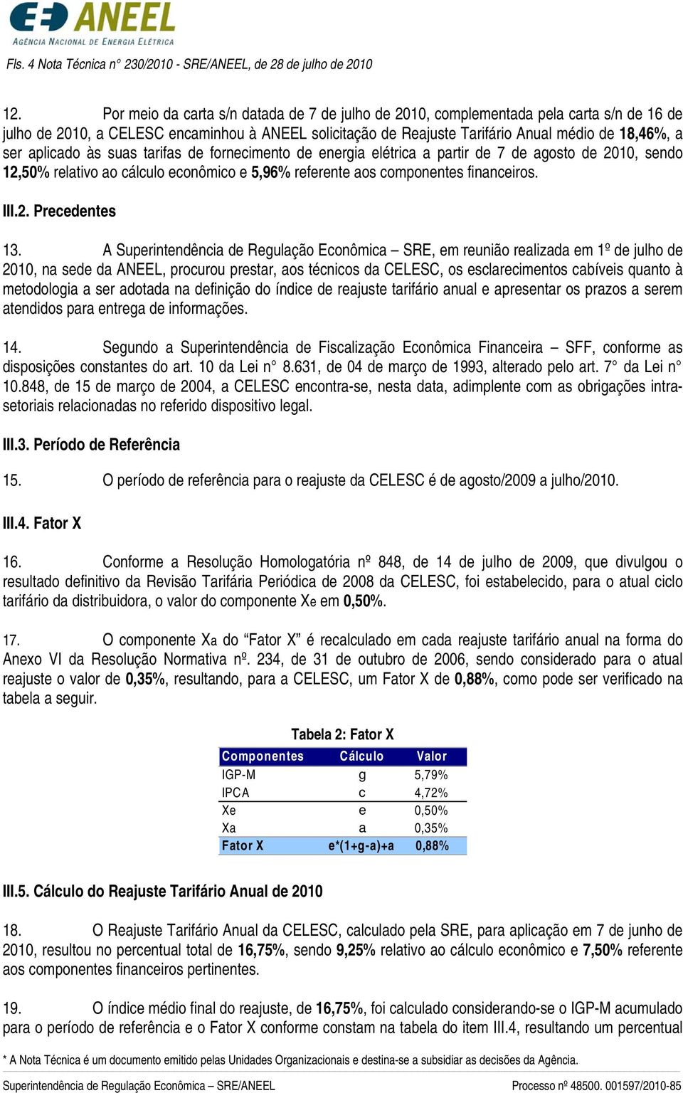 aplicado às suas tarifas de fornecimento de energia elétrica a partir de 7 de agosto de 2010, sendo 12,50% relativo ao cálculo econômico e 5,96% referente aos componentes financeiros. III.2. Precedentes 13.