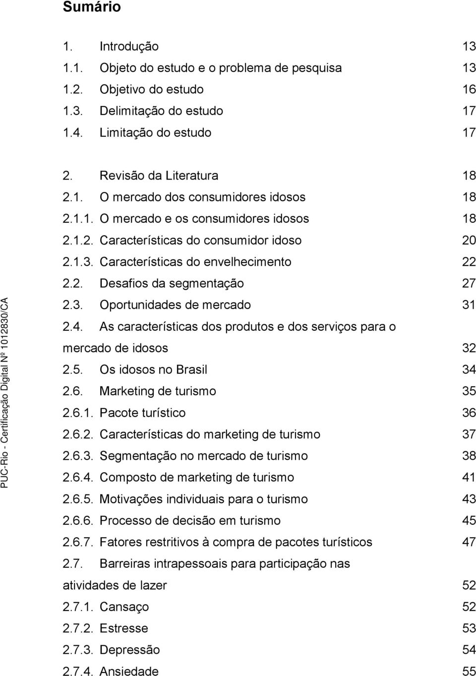 As características dos produtos e dos serviços para o mercado de idosos 2.5. Os idosos no Brasil 2.6. Marketing de turismo 2.6.1. Pacote turístico 2.6.2. Características do marketing de turismo 2.6.3.