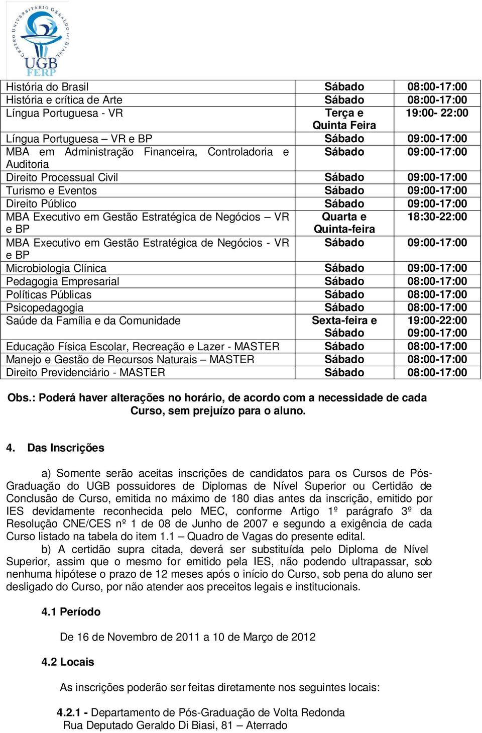 Estratégica de Negócios Quarta e 18:30-22:00 e BP Quinta-feira MBA Executivo em Gestão Estratégica de Negócios - Sábado 09:00-17:00 e BP Microbiologia Clínica Sábado 09:00-17:00 Pedagogia Empresarial