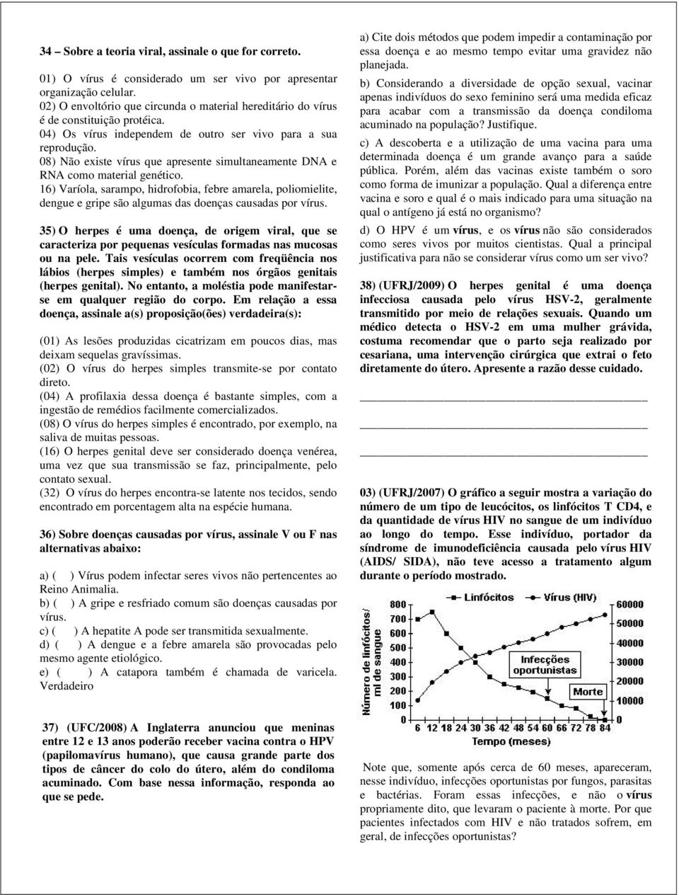 08) Não existe vírus que apresente simultaneamente DNA e RNA como material genético.