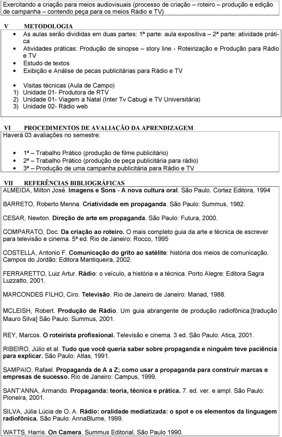 publicitárias para Rádio e TV Visitas técnicas (Aula de Campo) 1) Unidade 01- Produtora de RTV 2) Unidade 01- Viagem a Natal (Inter Tv Cabugi e TV Universitária) 3) Unidade 02- Rádio web VI