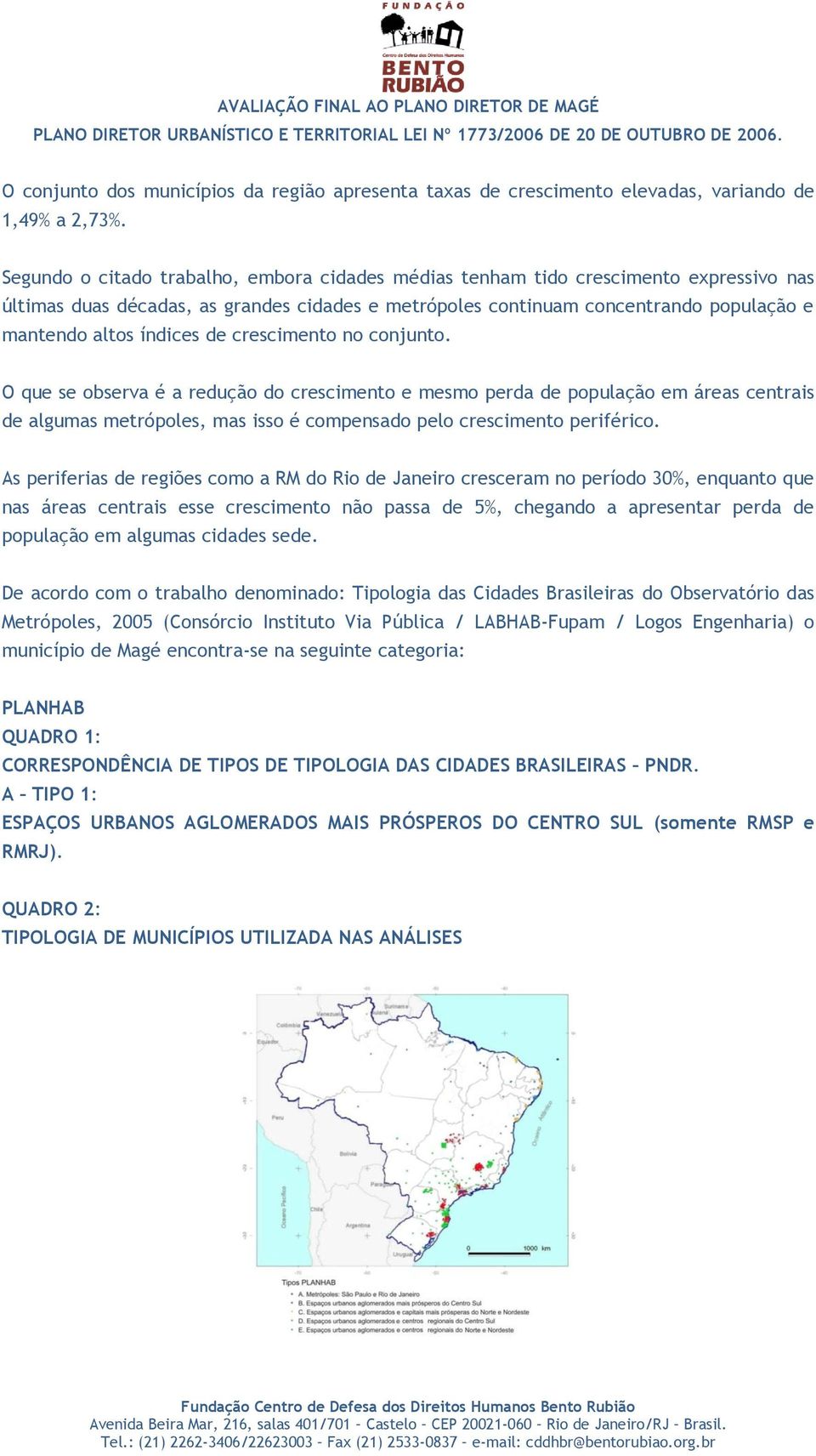 de crescimento no conjunto. O que se observa é a redução do crescimento e mesmo perda de população em áreas centrais de algumas metrópoles, mas isso é compensado pelo crescimento periférico.