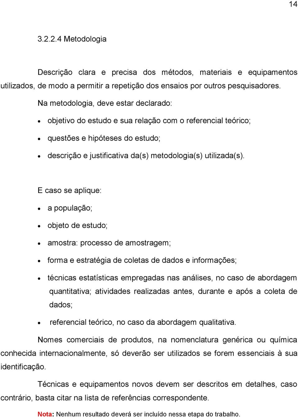 E caso se aplique: a população; objeto de estudo; amostra: processo de amostragem; forma e estratégia de coletas de dados e informações; técnicas estatísticas empregadas nas análises, no caso de