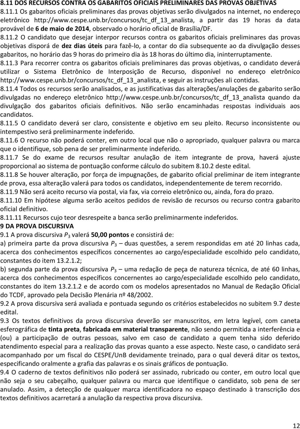 2 O candidato que desejar interpor recursos contra os gabaritos oficiais preliminares das provas objetivas disporá de dez dias úteis para fazê-lo, a contar do dia subsequente ao da divulgação desses