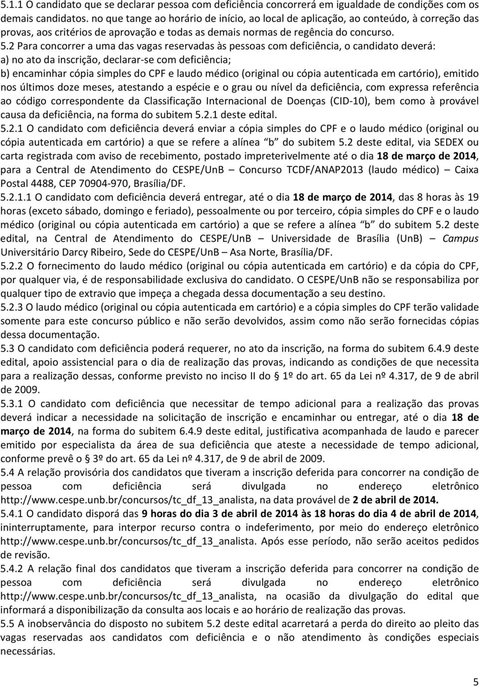 2 Para concorrer a uma das vagas reservadas às pessoas com deficiência, o candidato deverá: a) no ato da inscrição, declarar-se com deficiência; b) encaminhar cópia simples do CPF e laudo médico