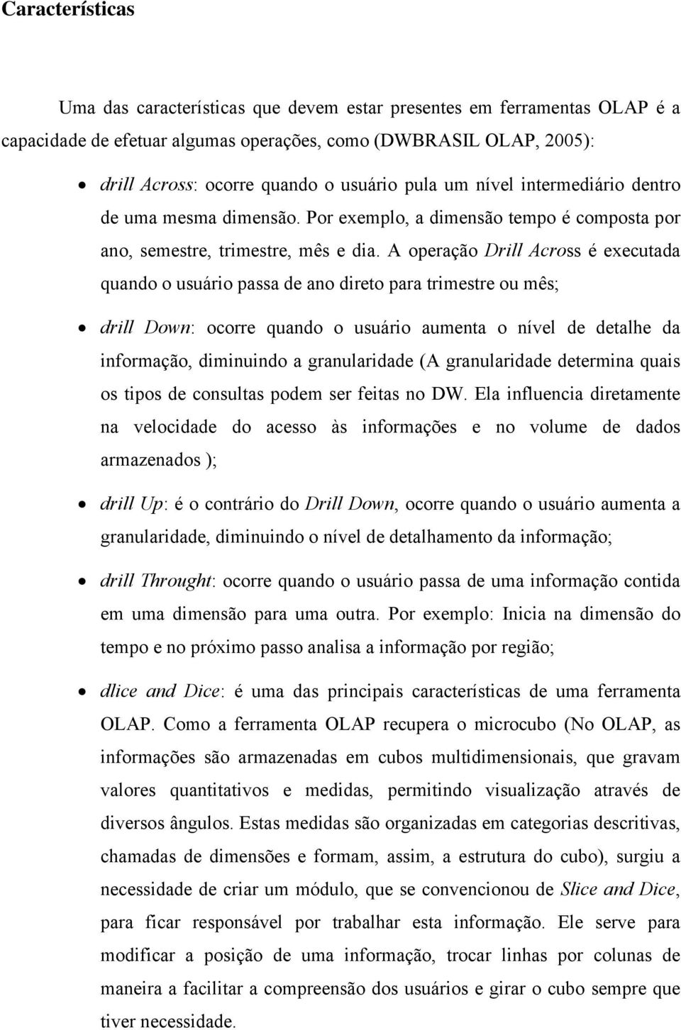 A operação Drill Across é executada quando o usuário passa de ano direto para trimestre ou mês; drill Down: ocorre quando o usuário aumenta o nível de detalhe da informação, diminuindo a