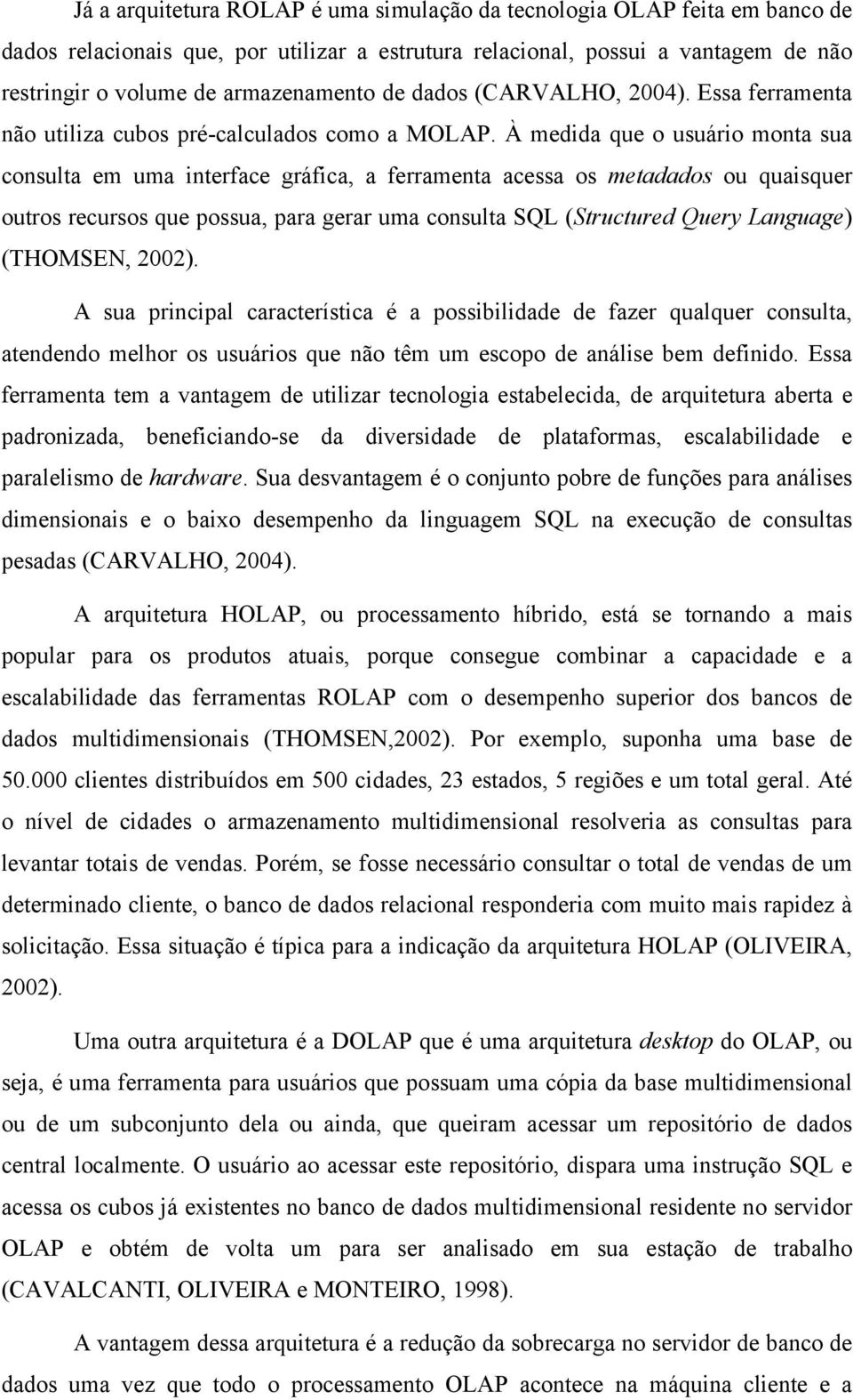 À medida que o usuário monta sua consulta em uma interface gráfica, a ferramenta acessa os metadados ou quaisquer outros recursos que possua, para gerar uma consulta SQL (Structured Query Language)