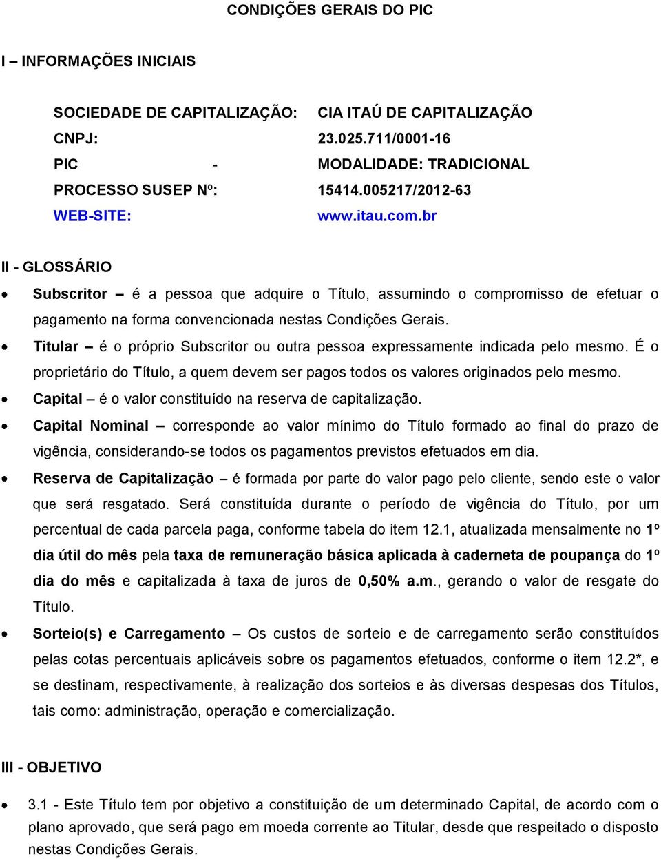 Titular é o próprio Subscritor ou outra pessoa expressamente indicada pelo mesmo. É o proprietário do Título, a quem devem ser pagos todos os valores originados pelo mesmo.