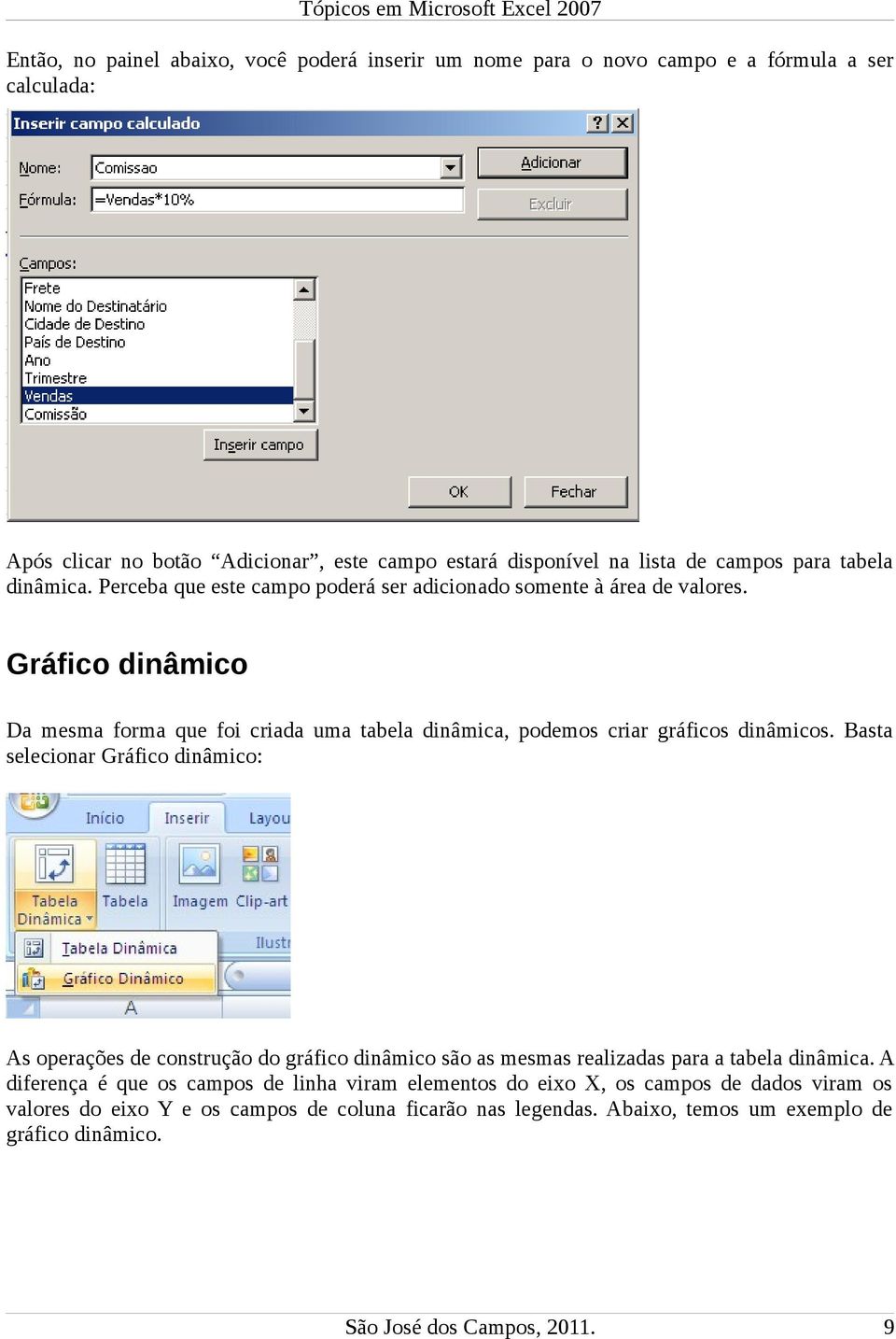 Gráfico dinâmico Da mesma forma que foi criada uma tabela dinâmica, podemos criar gráficos dinâmicos.