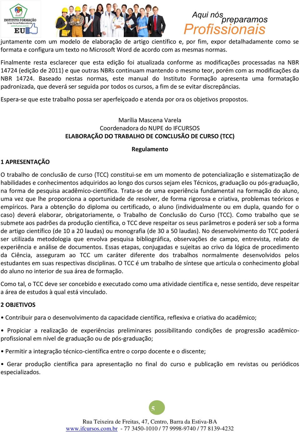 modificações da NBR 14724. Baseado nestas normas, este manual do Instituto Formação apresenta uma formatação padronizada, que deverá ser seguida por todos os cursos, a fim de se evitar discrepâncias.