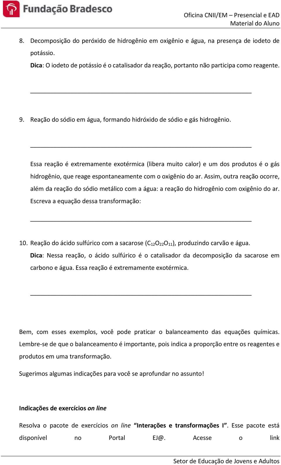 Essa reação é extremamente exotérmica (libera muito calor) e um dos produtos é o gás hidrogênio, que reage espontaneamente com o oxigênio do ar.