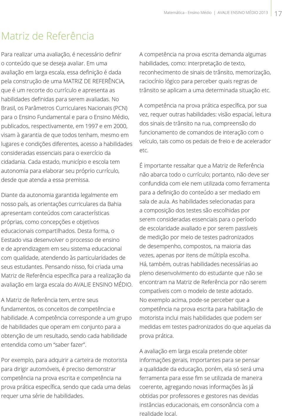 No Brasil, os Parâmetros Curriculares Nacionais (PCN) para o Ensino Fundamental e para o Ensino Médio, publicados, respectivamente, em 1997 e em 2000, visam à garantia de que todos tenham, mesmo em