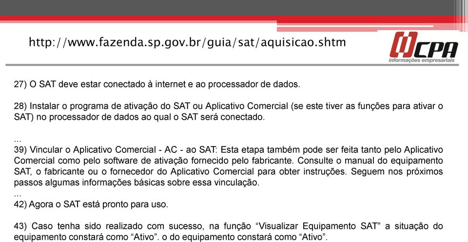 ... 39) Vincular o Aplicativo Comercial - AC - ao SAT: Esta etapa também pode ser feita tanto pelo Aplicativo Comercial como pelo software de ativação fornecido pelo fabricante.