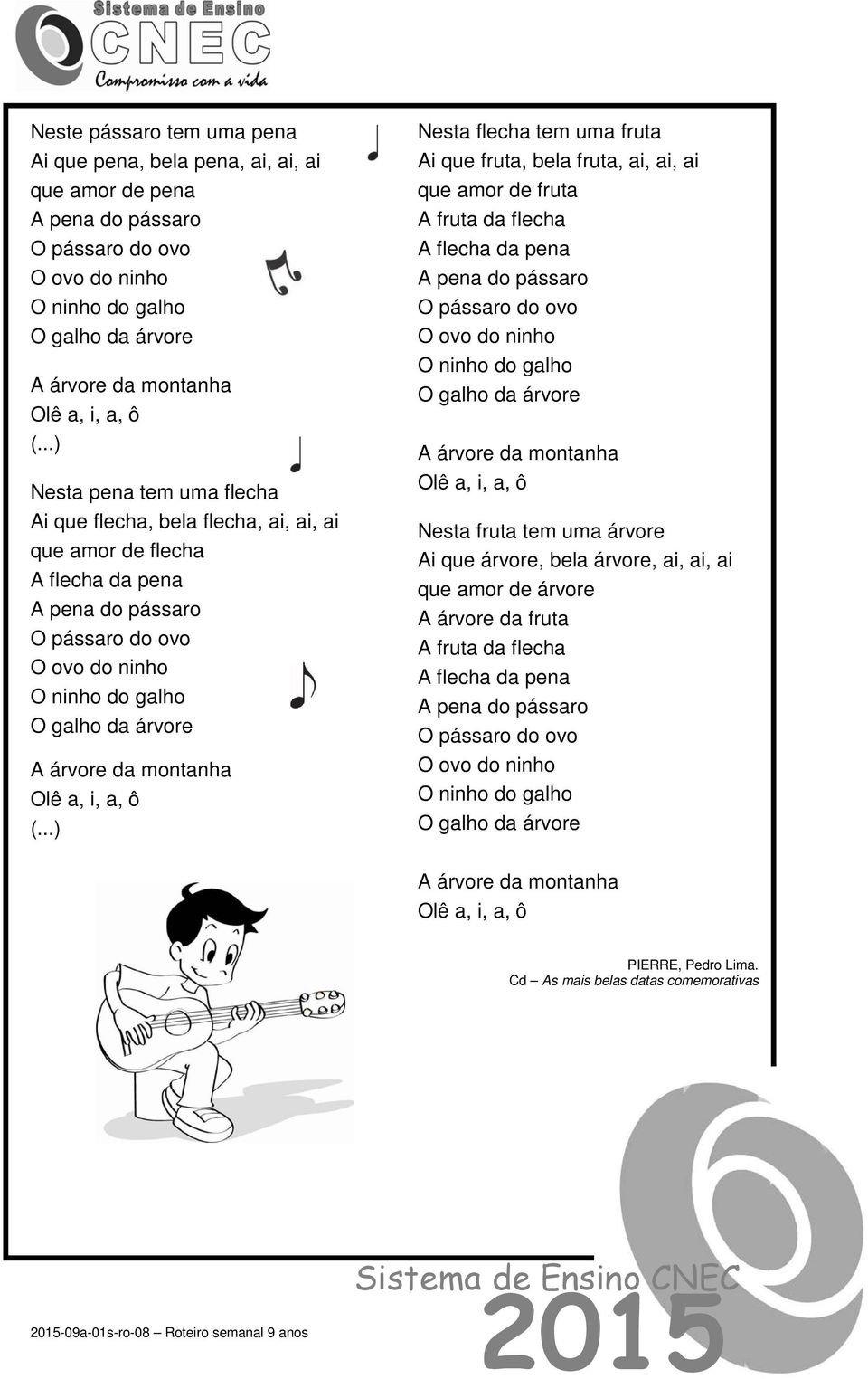 ..) Nesta flecha tem uma fruta Ai que fruta, bela fruta, ai, ai, ai que amor de fruta A fruta da flecha A flecha da pena A pena do pássaro O pássaro do ovo O ovo do ninho O ninho do galho Nesta fruta