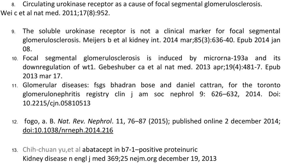 Focal segmental glomerulosclerosis is induced by microrna-193a and its downregulation of wt1. Gebeshuber ca et al nat med. 2013 apr;19(4):481-7. Epub 2013 mar 17. 11.