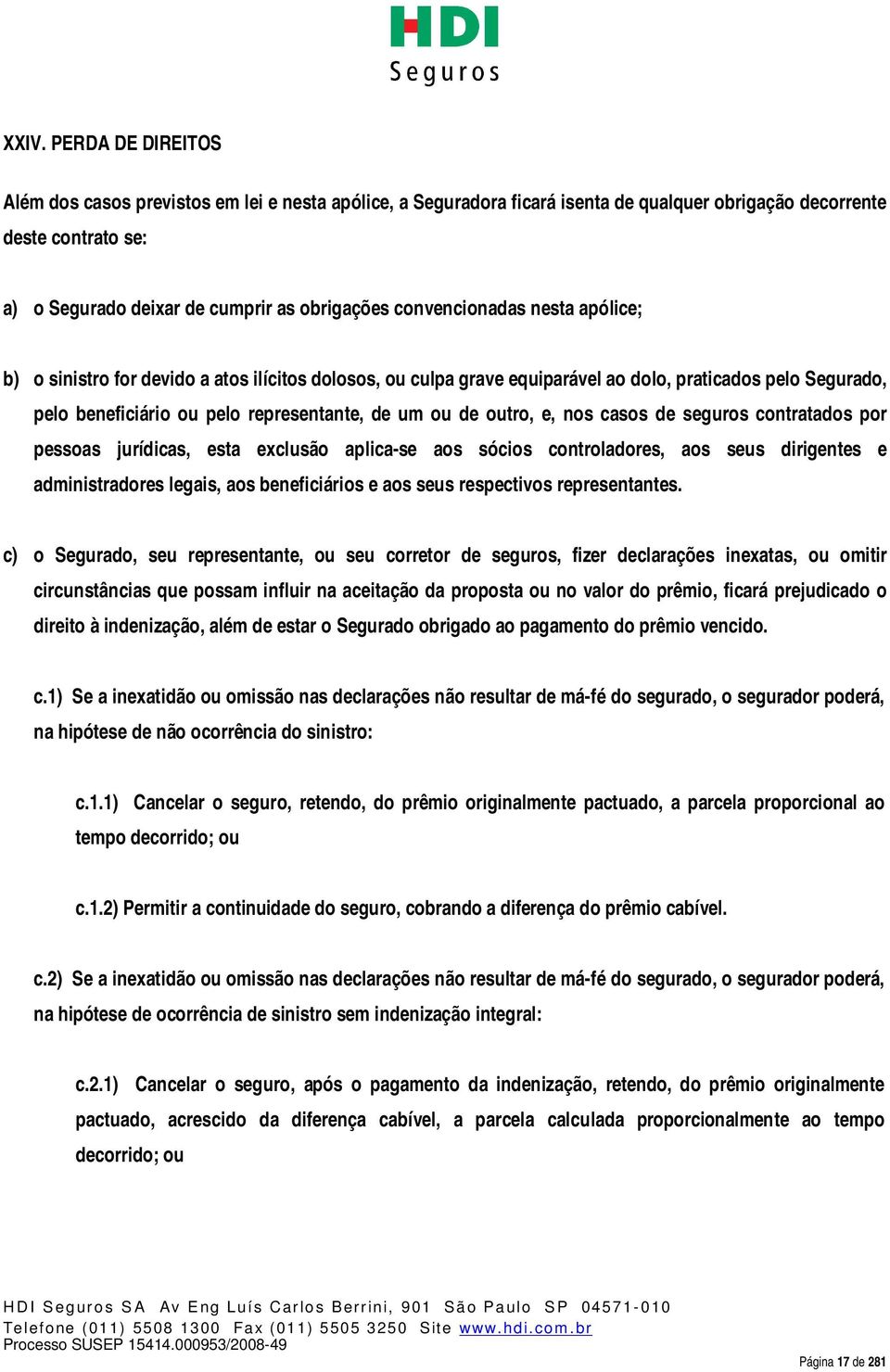 outro, e, nos casos de seguros contratados por pessoas jurídicas, esta exclusão aplica-se aos sócios controladores, aos seus dirigentes e administradores legais, aos beneficiários e aos seus