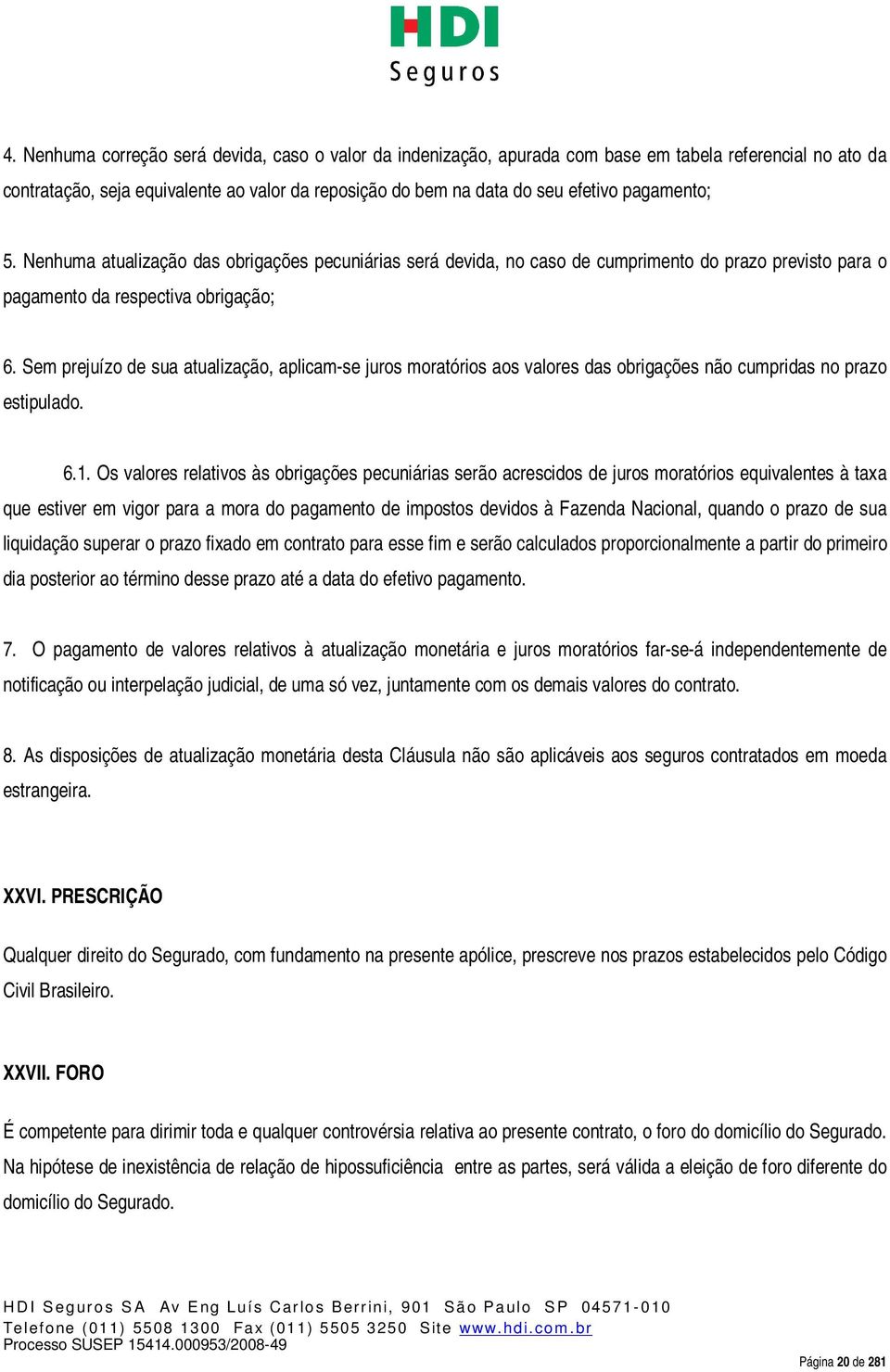 Sem prejuízo de sua atualização, aplicam-se juros moratórios aos valores das obrigações não cumpridas no prazo estipulado. 6.1.