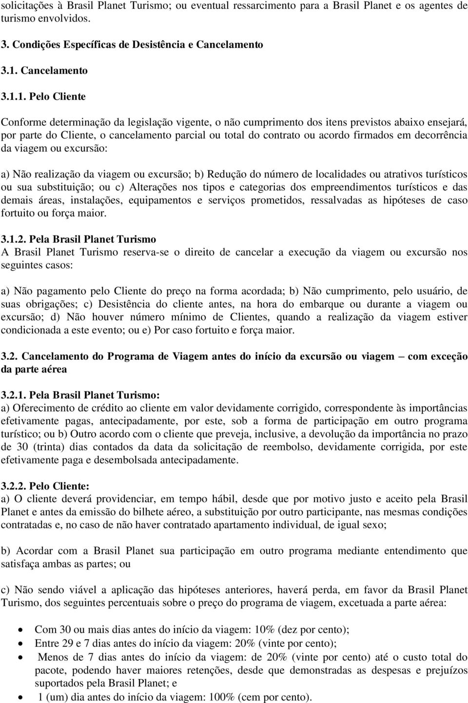 1. Pelo Cliente Conforme determinação da legislação vigente, o não cumprimento dos itens previstos abaixo ensejará, por parte do Cliente, o cancelamento parcial ou total do contrato ou acordo