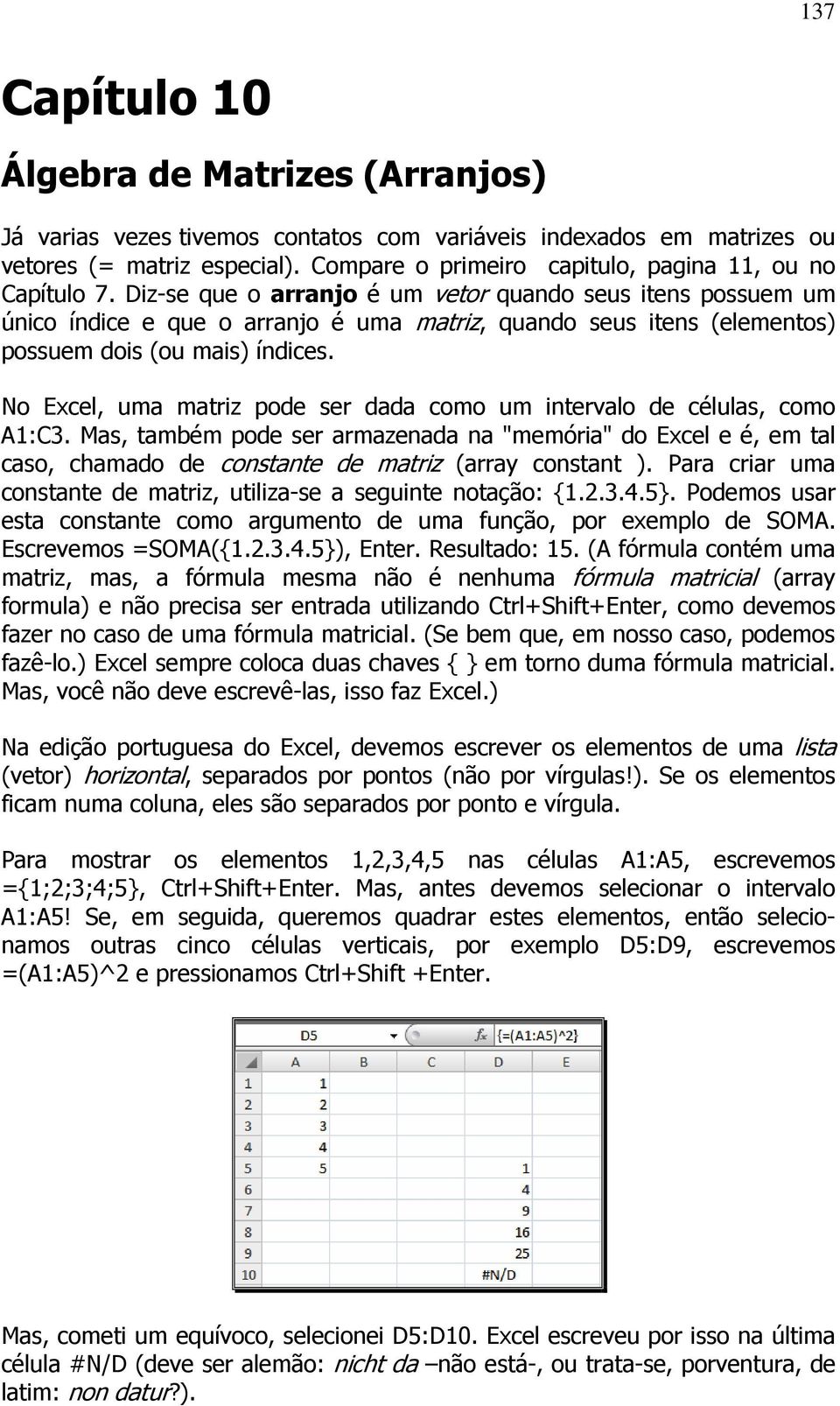 Diz-se que o arranjo é um vetor quando seus itens possuem um único índice e que o arranjo é uma matriz, quando seus itens (elementos) possuem dois (ou mais) índices.