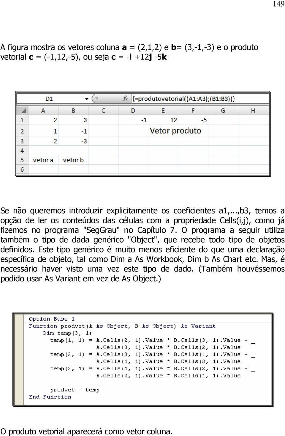 O programa a seguir utiliza também o tipo de dada genérico "Object", que recebe todo tipo de objetos definidos.