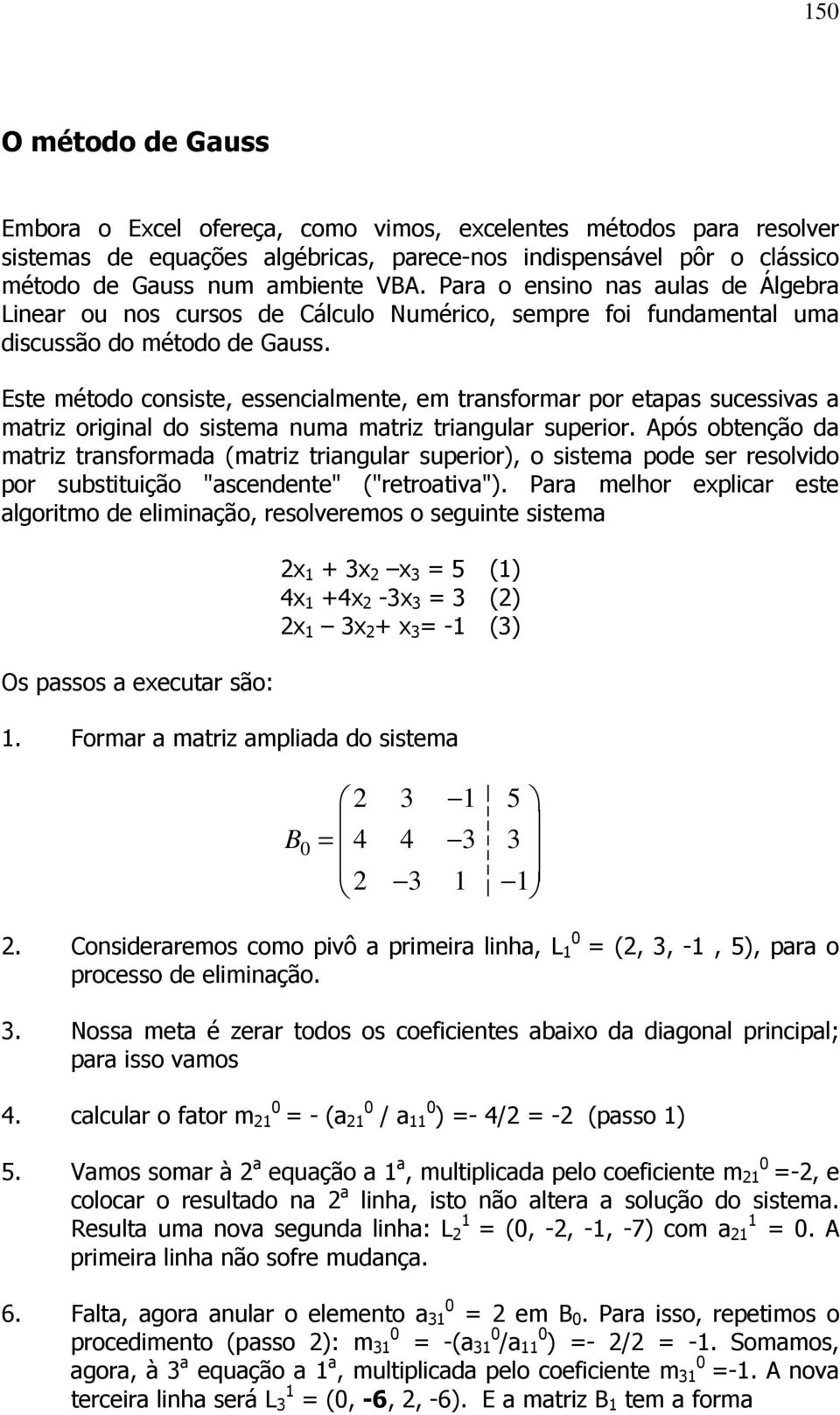 Este método consiste, essencialmente, em transformar por etapas sucessivas a matriz original do sistema numa matriz triangular superior.