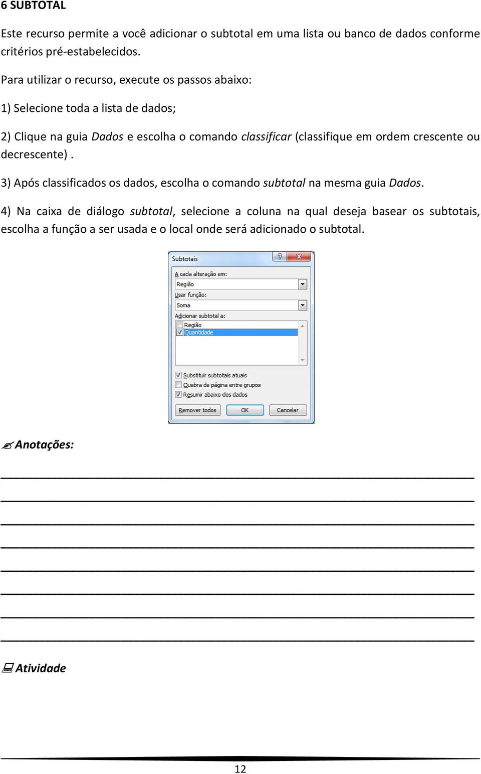 (classifique em ordem crescente ou decrescente). 3) Após classificados os dados, escolha o comando subtotal na mesma guia Dados.