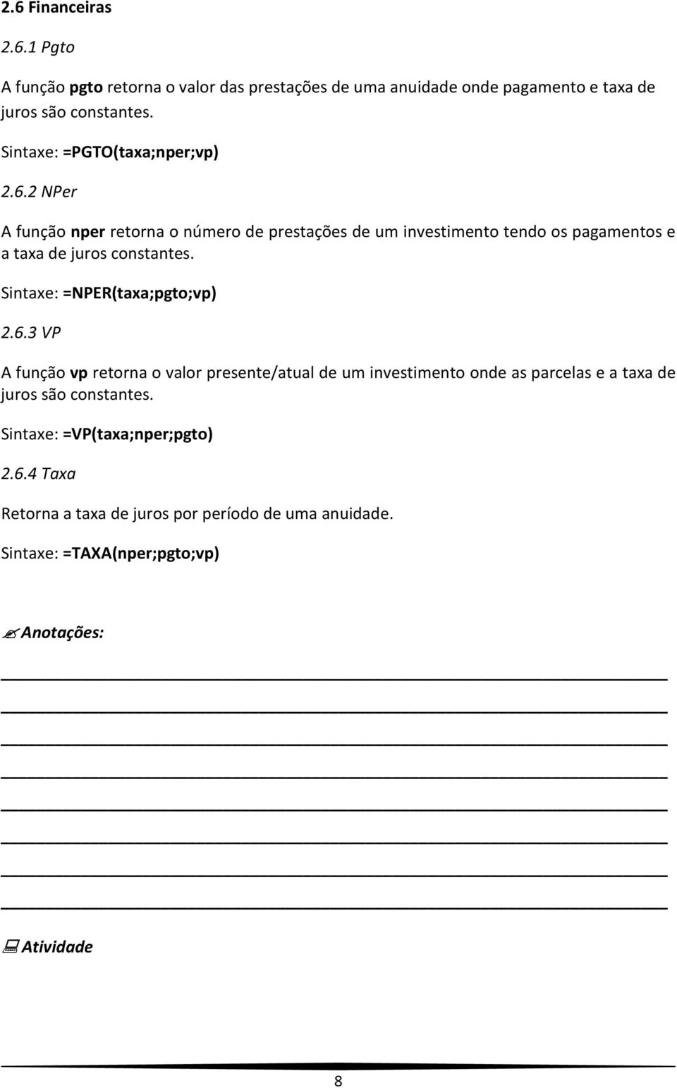 2 NPer A função nper retorna o número de prestações de um investimento tendo os pagamentos e a taxa de juros constantes.