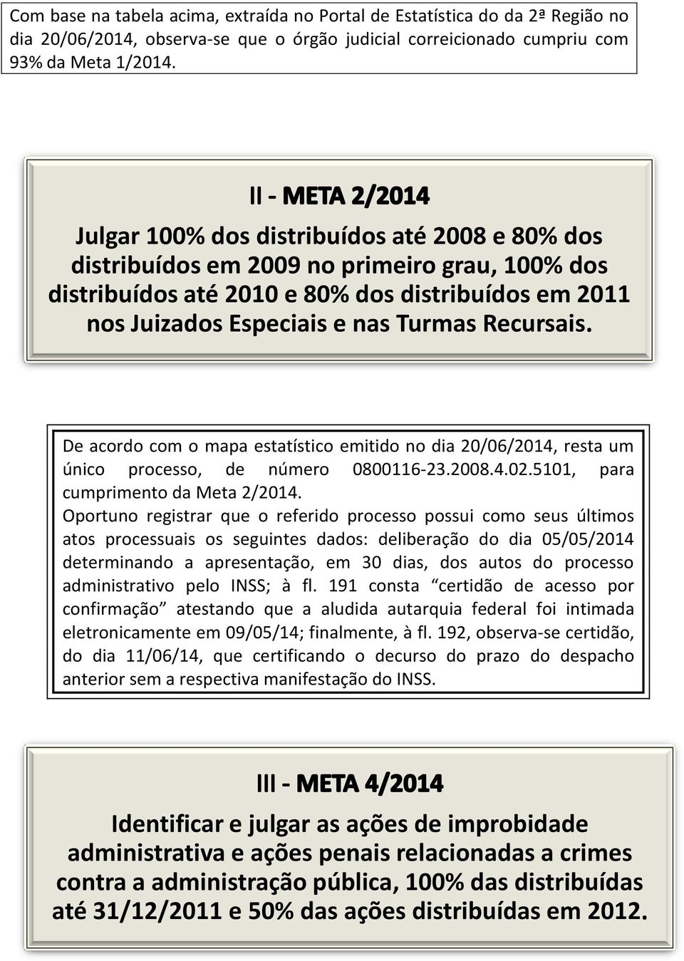 acordo com o mapa estatístico emitido no dia 20/06/2014, resta um único processo, de número 0800116-23.2008.4.02.5101, para cumprimento da Meta 2/2014.