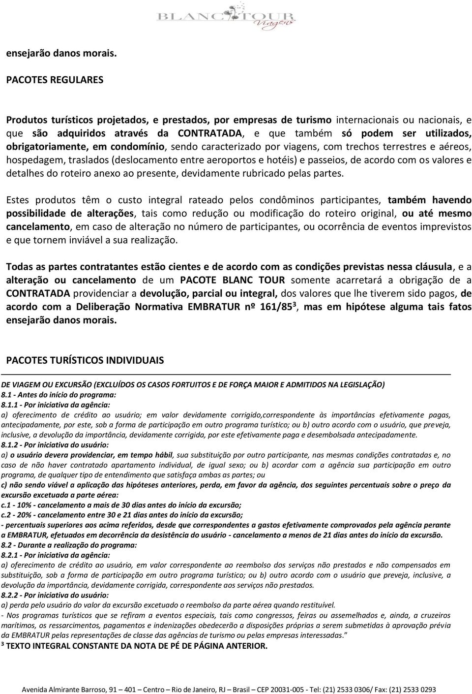 obrigatoriamente, em condomínio, sendo caracterizado por viagens, com trechos terrestres e aéreos, hospedagem, traslados (deslocamento entre aeroportos e hotéis) e passeios, de acordo com os valores