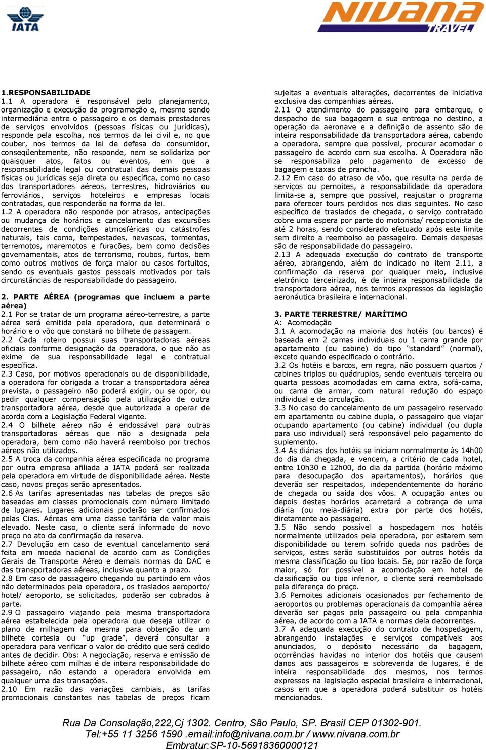 jurídicas), responde pela escolha, nos termos da lei civil e, no que couber, nos termos da lei de defesa do consumidor, conseqüentemente, não responde, nem se solidariza por quaisquer atos, fatos ou