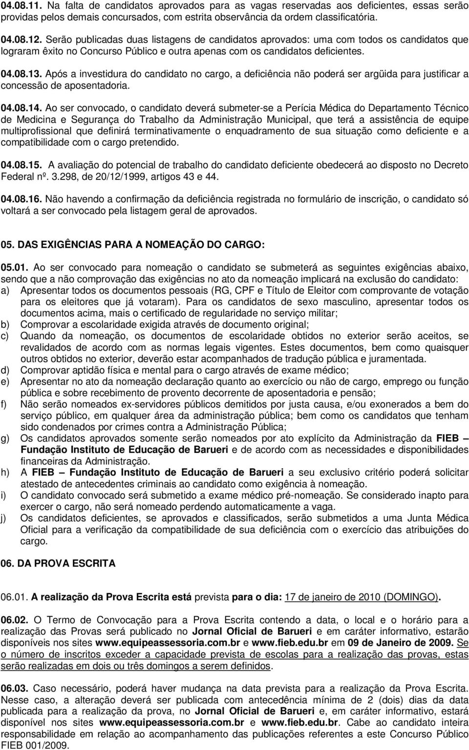 Após a investidura do candidato no cargo, a deficiência não poderá ser argüida para justificar a concessão de aposentadoria. 04.08.14.