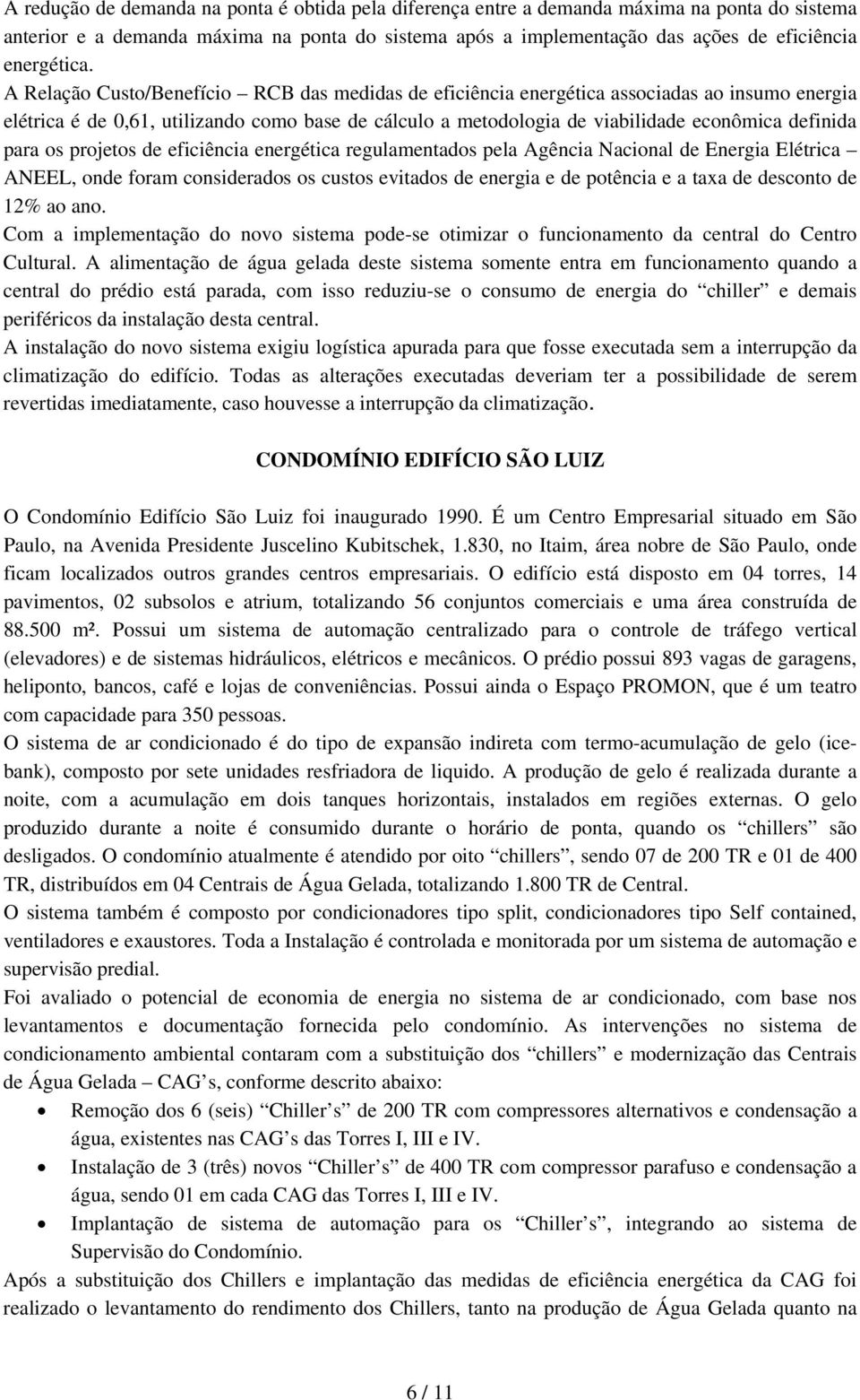 A Relação Custo/Benefício RCB das medidas de eficiência energética associadas ao insumo energia elétrica é de 0,61, utilizando como base de cálculo a metodologia de viabilidade econômica definida