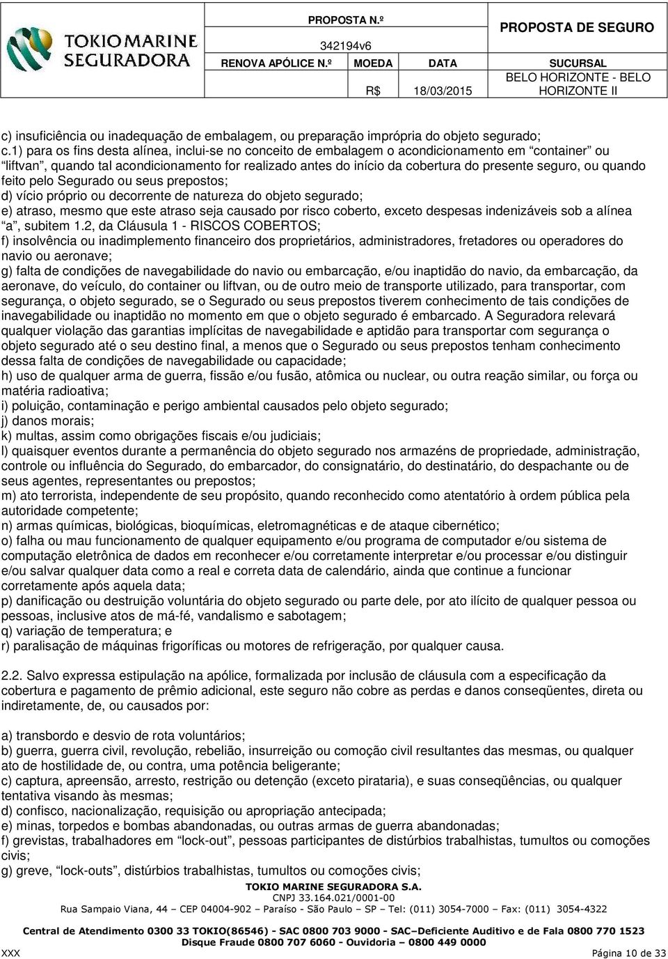 ou quando feito pelo Segurado ou seus prepostos; d) vício próprio ou decorrente de natureza do objeto segurado; e) atraso, mesmo que este atraso seja causado por risco coberto, exceto despesas