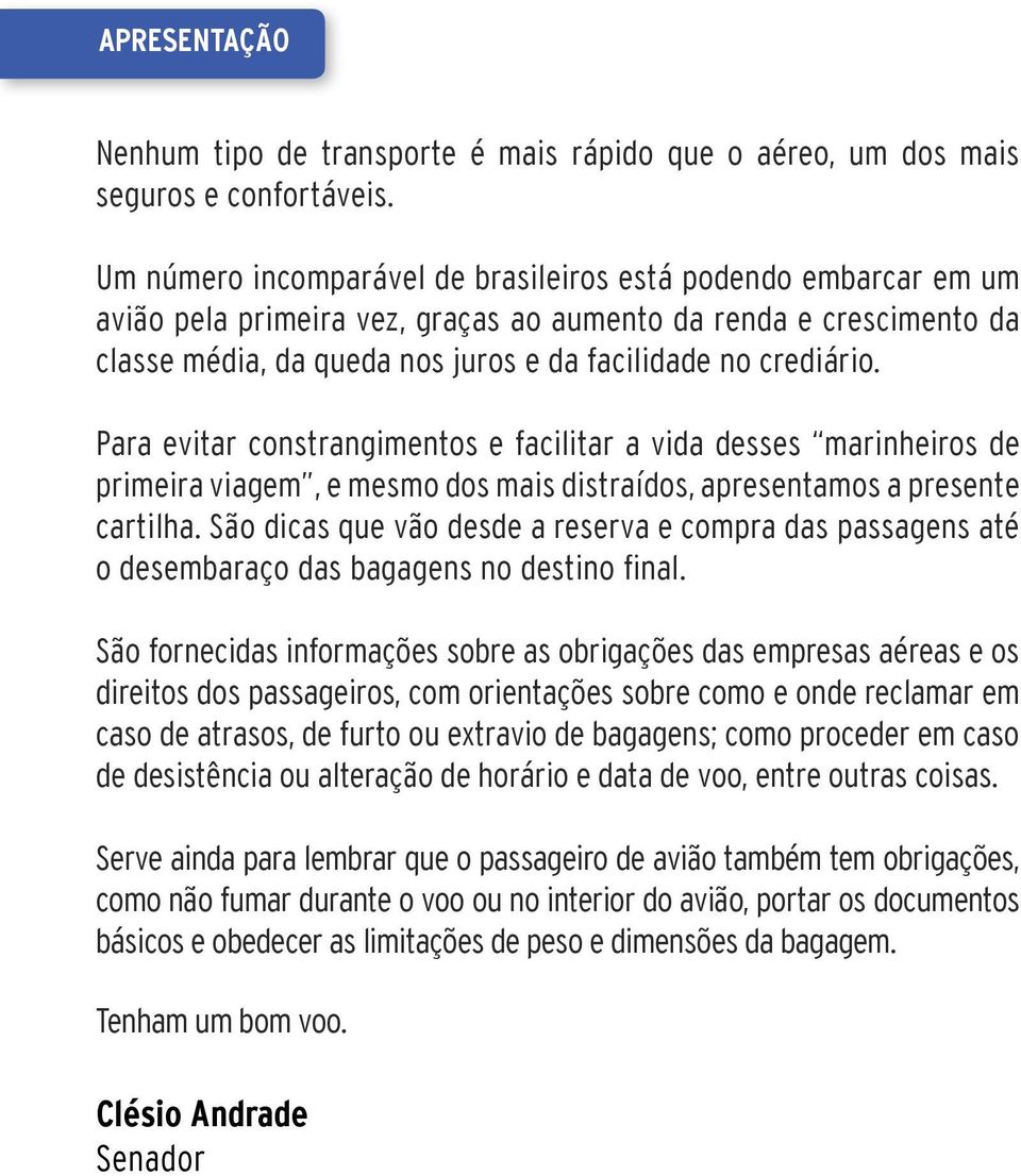 Para evitar constrangimentos e facilitar a vida desses marinheiros de primeira viagem, e mesmo dos mais distraídos, apresentamos a presente cartilha.