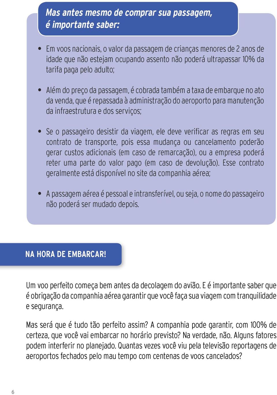 serviços; Se o passageiro desistir da viagem, ele deve verificar as regras em seu contrato de transporte, pois essa mudança ou cancelamento poderão gerar custos adicionais (em caso de remarcação), ou