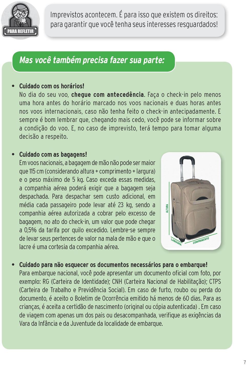 Faça o check-in pelo menos uma hora antes do horário marcado nos voos nacionais e duas horas antes nos voos internacionais, caso não tenha feito o check-in antecipadamente.