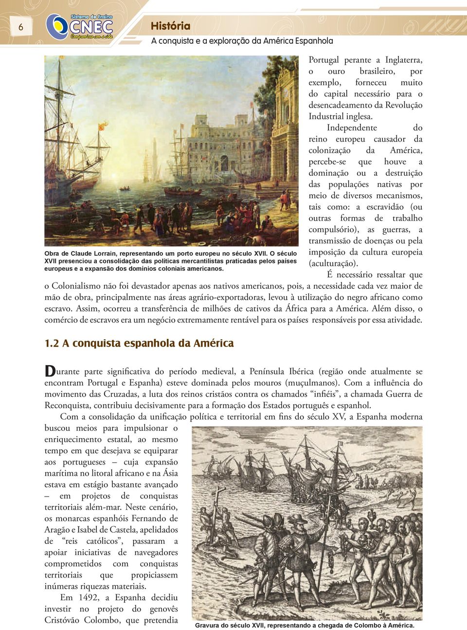 Portugal perante a Inglaterra, o ouro brasileiro, por exemplo, forneceu muito do capital necessário para o desencadeamento da Revolução Industrial inglesa.