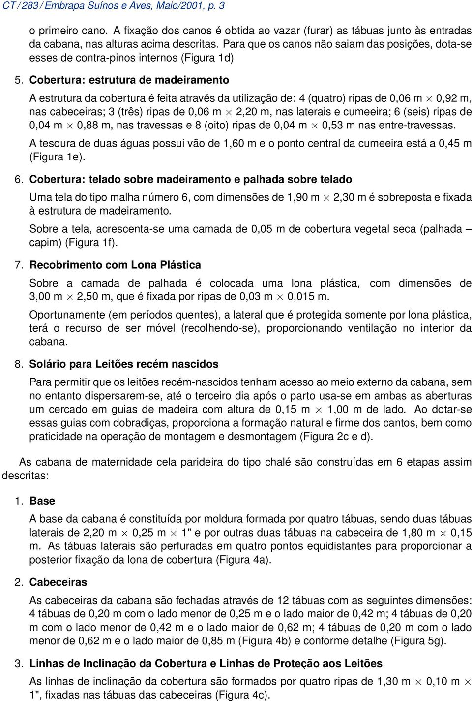 0,92 m, nas cabeceiras; 3 (três) ripas de 0,06 m 2,20 m, nas laterais e cumeeira; 6 (seis) ripas de 0,04 m 0,88 m, nas travessas e 8 (oito) ripas de 0,04 m 0,53 m nas entre-travessas A tesoura de