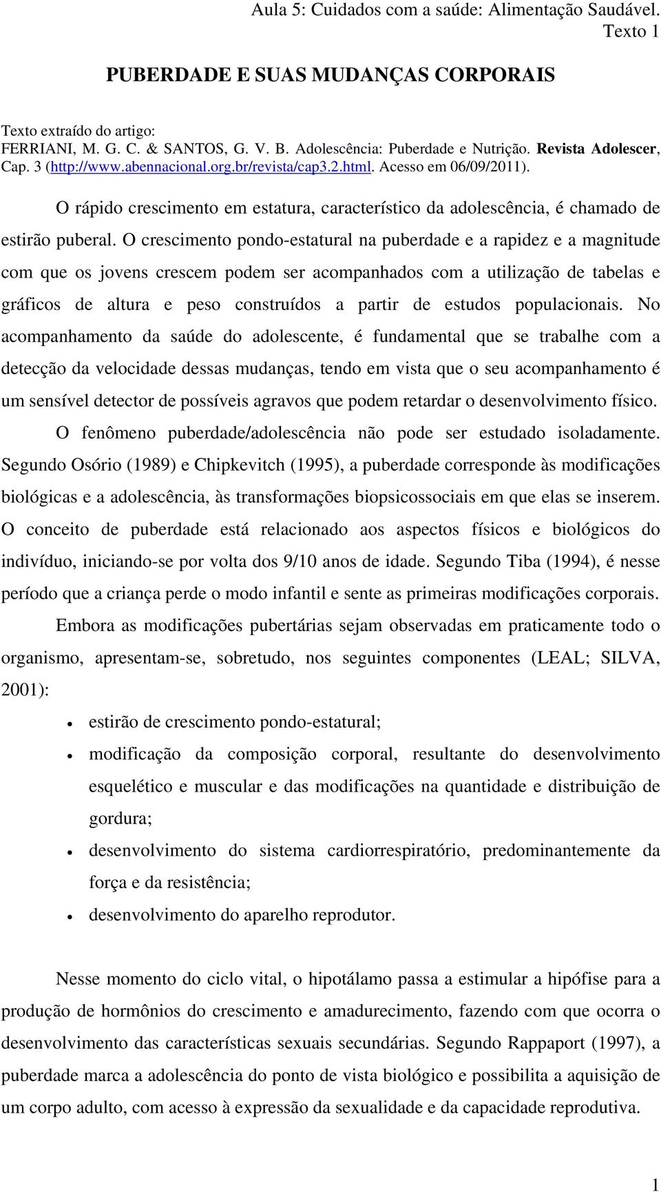 O crescimento pondo-estatural na puberdade e a rapidez e a magnitude com que os jovens crescem podem ser acompanhados com a utilização de tabelas e gráficos de altura e peso construídos a partir de