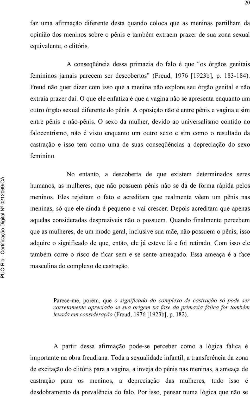 Freud não quer dizer com isso que a menina não explore seu órgão genital e não extraia prazer daí. O que ele enfatiza é que a vagina não se apresenta enquanto um outro órgão sexual diferente do pênis.