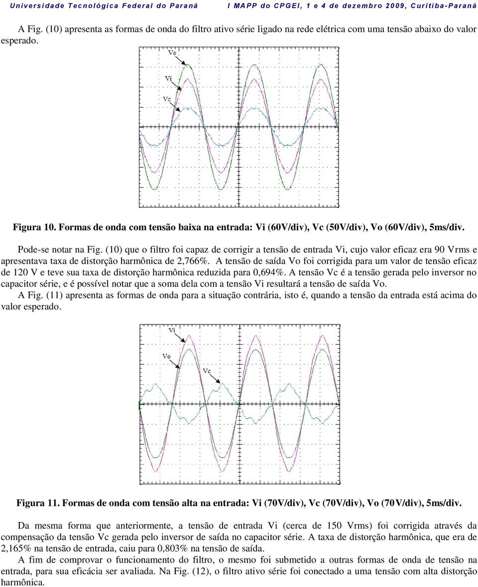 (10) que o filtro foi capaz de corrigir a tensão de entrada Vi, cujo valor eficaz era 90 Vrms e apresentava taxa de distorção harmônica de 2,766%.